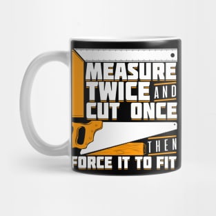 Measure Twice And Cut Once Then Force It To Fit Mug